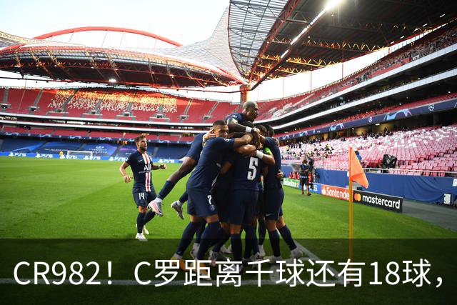 CR982！C罗距离千球还有18球，国家队风波后4场打进3球
